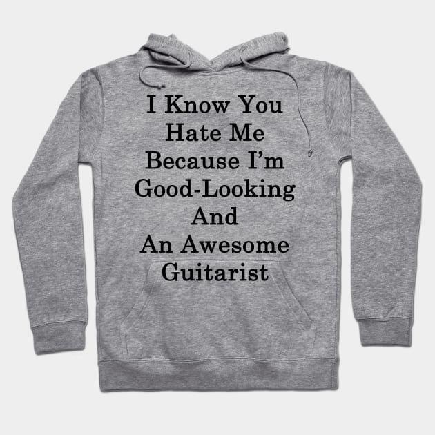 I Know You Hate Me Because I'm Good Looking And An Awesome Guitarist Hoodie by supernova23